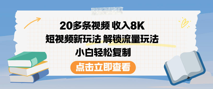 20多条视频收入8K,短视频新玩法,解锁流量玩法,小白轻松复制-九节课