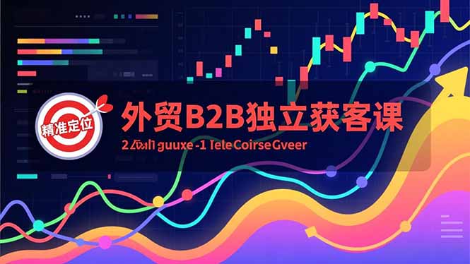 （16856期）外贸B2B独立获客课，Facebook主页搭建、消息互动广告、精准定位，打造高询盘系统-九节课