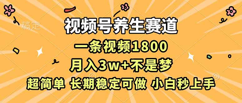 （16913期）视频号养生赛道，一条视频1800，超简单，长期稳定可做，月入3w+不是梦-九节课