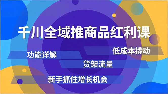 （16857期）千川全域推商品红利课，功能详解、低成本撬动、货架流量，新手抓住增长机会-九节课