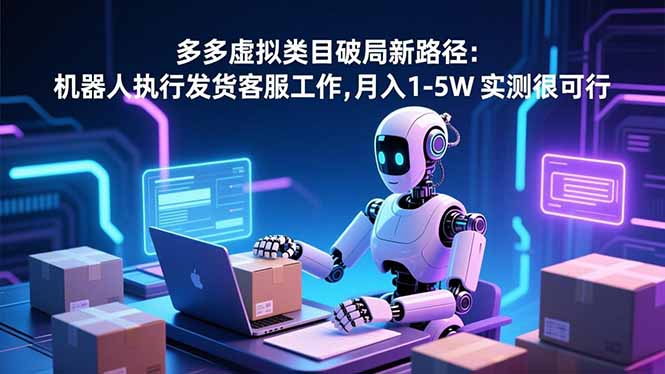 (16806期)多多虚拟类目破局新路径:机器人执行发货客服工作,月入 1-5W-九节课