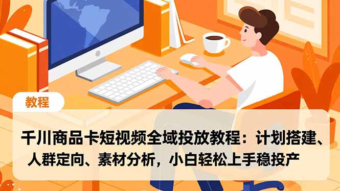 (16851期)千川商品卡短视频全域投放教程:计划搭建、人群定向、素材分析,小白轻松上手稳投产-九节课