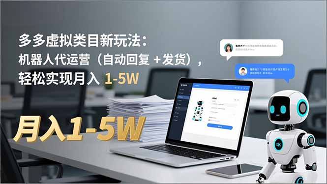 (16840期)多多 虚拟类目新玩法:机器人代运营(自动回复 + 发货),轻松实现月入 1-5W-九节课