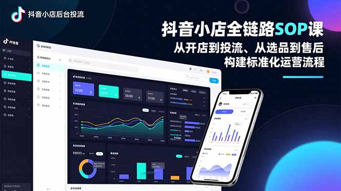 (16852期)抖音小店全链路SOP课,从开店到投流、从选品到售后,构建标准化运营流程-九节课