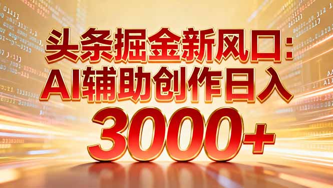 （16923期）头条掘金新风口：AI辅助创作日入3000+，矩阵玩法当天启动隔天见效-九节课
