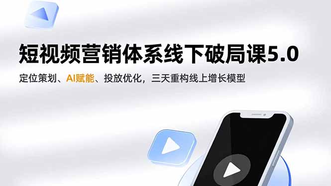 (16816期)短视频营销体系线下破局课5.0,定位策划、AI赋能、投放优化,三天重构线上增长模型-九节课