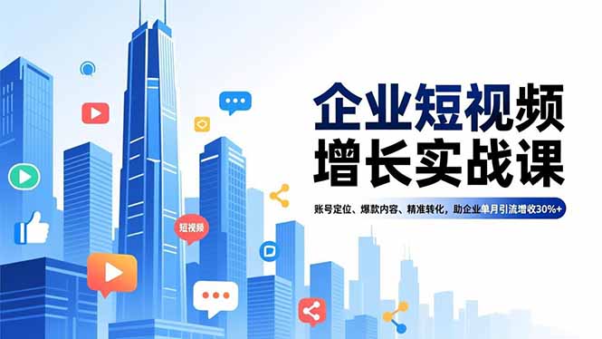 (16867期)企业短视频增长实战课,账号定位、爆款内容、精准转化,助企业单月引流增收30%+-九节课