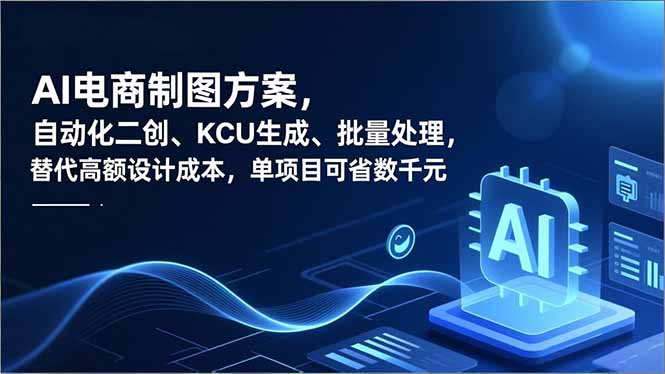 （16877期）AI电商制图方案，自动化二创、SKU生成、批量处理，替代高额设计成本，单项目可省数千元-九节课