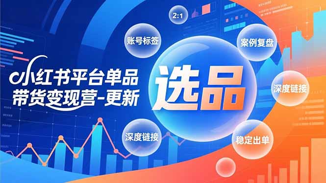 （16979期）小红书平台单品带货变现营-更新，极致选品、账号标签、案例复盘，深度链接，快速启动稳定出单-九节课