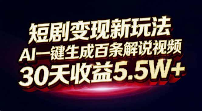 （16937期）短剧变现新玩法，AI一键生成百条解说视频，30天收益5.5W+-九节课