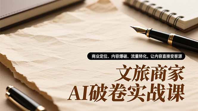 (16791期)文旅商家AI破卷实战课,商业定位、内容爆破、流量转化,让内容直接变客源-九节课
