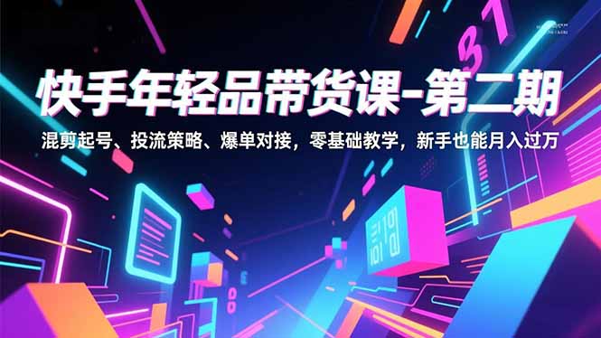（16901期）快手年轻品带货课-第二期，混剪起号、投流策略、爆单对接，零基础教学，新手也能月入过万-九节课