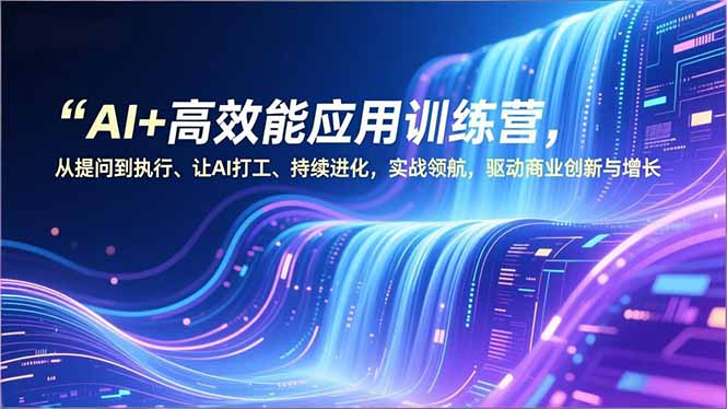 （16940期）AI+高效能应用训练营，从提问到执行、让AI打工、持续进化，实战领航，驱动商业创新与增长-九节课