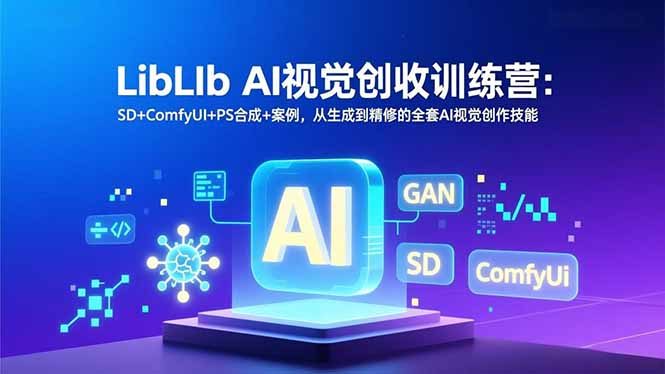 （16983期）LibLIb AI视觉创收训练营：SD+ComfyUI+PS合成+案例，从生成到精修的全套AI视觉创作技能-九节课