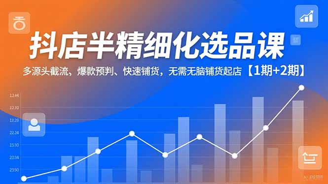 (16825期)抖店半精细化选品课,多源头截流、爆款预判、快速铺货,无需无脑铺货起店【1期+2期】-九节课