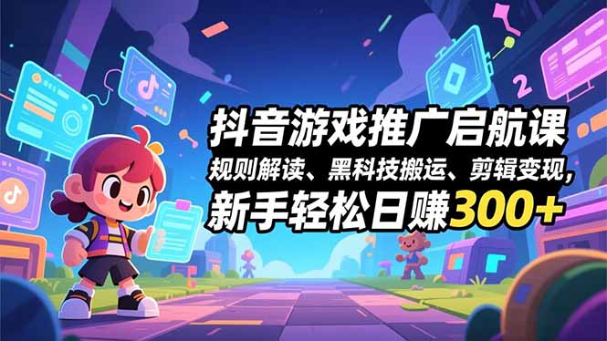 (16798期)抖音游戏推广启航课,规则解读、黑科技搬运、剪辑变现,新手轻松日赚300+-九节课
