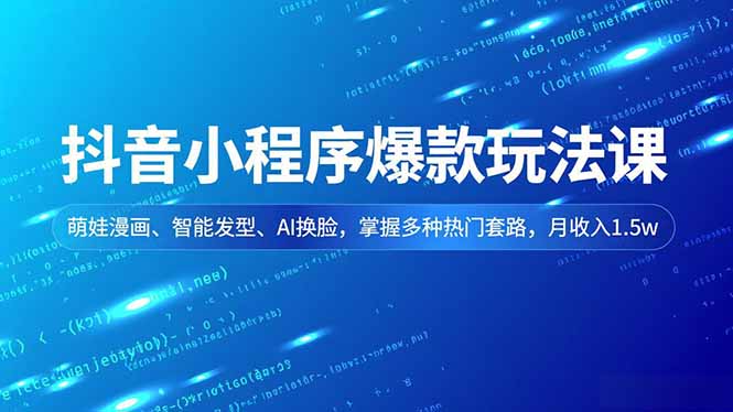 (16799期)抖音小程序爆款玩法课,萌娃漫画、智能发型、AI换脸,掌握多种热门套路,月收入1.5w-九节课
