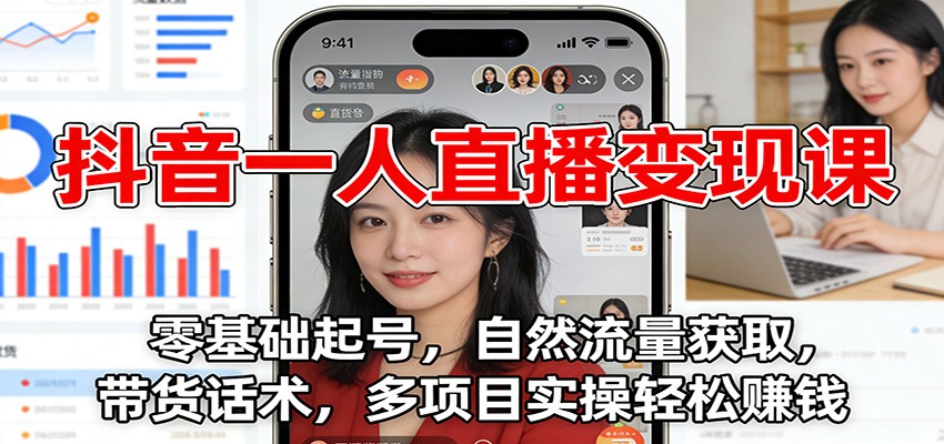 抖音一人直播变现课：零基础起号，自然流量获取，带货话术，多项目实操轻松赚钱-九节课