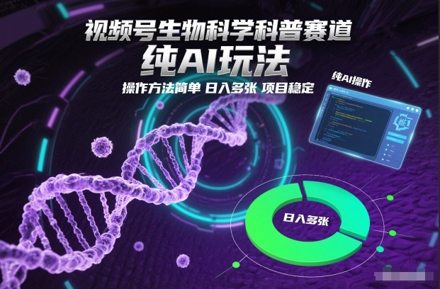 视频号生物科学科普赛道，纯AI玩法，操作方法简单，日入多张，项目稳定-九节课