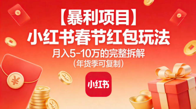 【暴利项目】小红书春节红包玩法月入5W的完整拆解（年货季可复制）-九节课