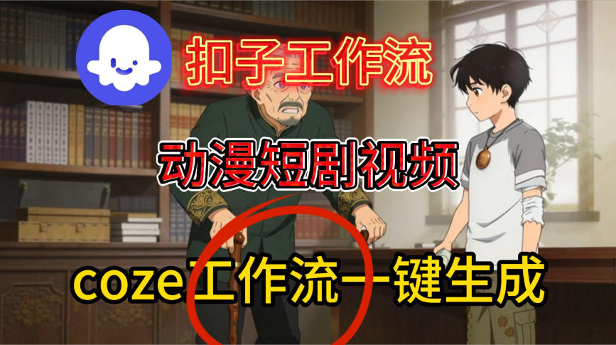 Coze扣子智能体工作流一键生成动漫短剧视频，保姆级搭建教学-九节课