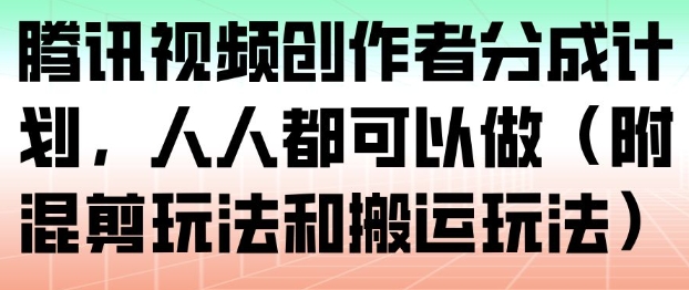 腾讯视频创作者分成计划，人人都可以做（附混剪玩法和搬运玩法）-九节课