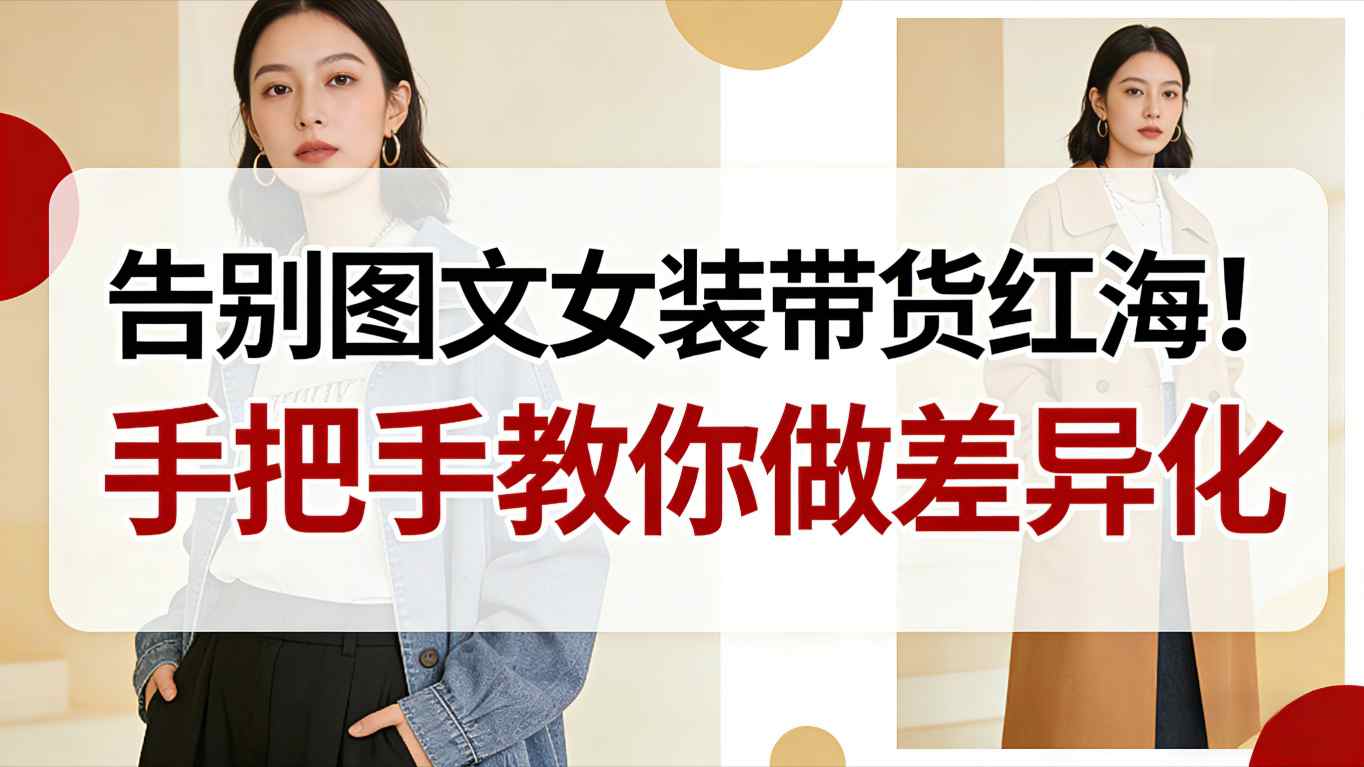 告别图文女装带货红海!手把手教你做差异化,新手也能弯道超车-九节课