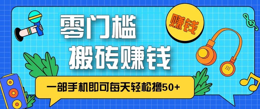 零成本零门槛无脑搬砖赚钱项目，只需一部手机即可每天轻松撸50+-九节课