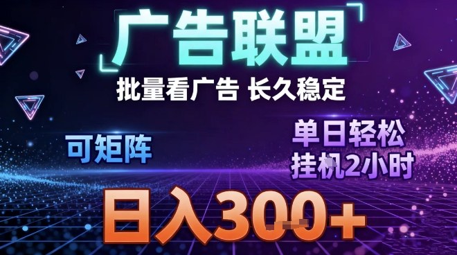 最新广告联盟全自动掘金，长期稳定，单窗口最高收益30+，可矩阵日入3张【揭秘】-九节课