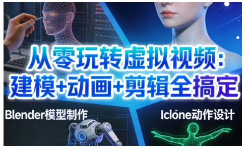 从零玩转虚拟视频：建模+动画+剪辑全搞定，轻松创作出专业级的虚拟视频内容-九节课