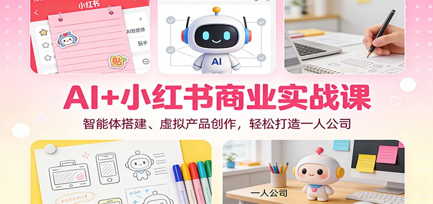 AI+小红书商业实战课：智能体搭建、虚拟产品创作，轻松打造一人公司-九节课