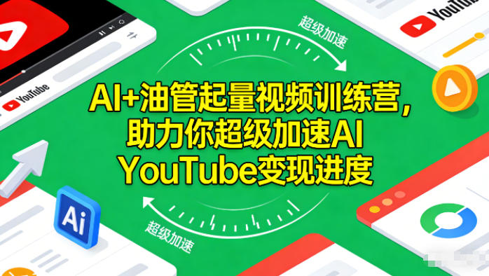 AI+油管起量视频训练营,助力你超级加速AI YouTube变现进度-九节课