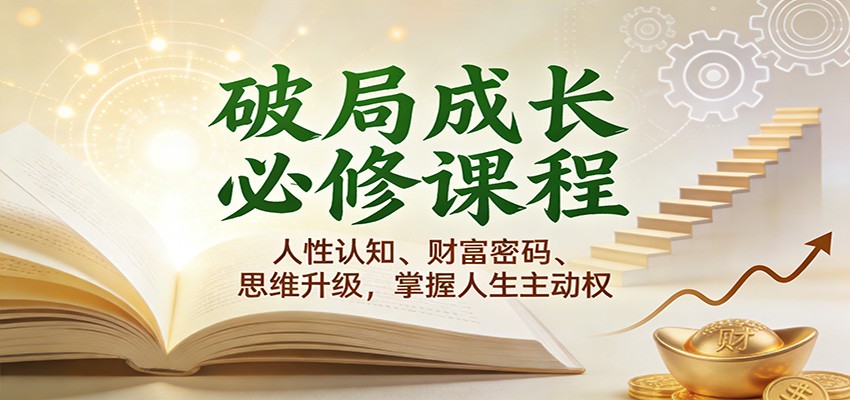 破局成长必修课2.0：人性认知、财富密码、思维升级，掌握人生主动权-九节课
