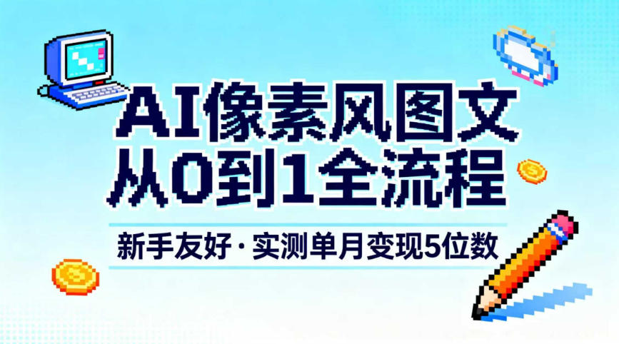 AI像素风图文从0到1全流程，新手友好，实测单月变现5位数-九节课