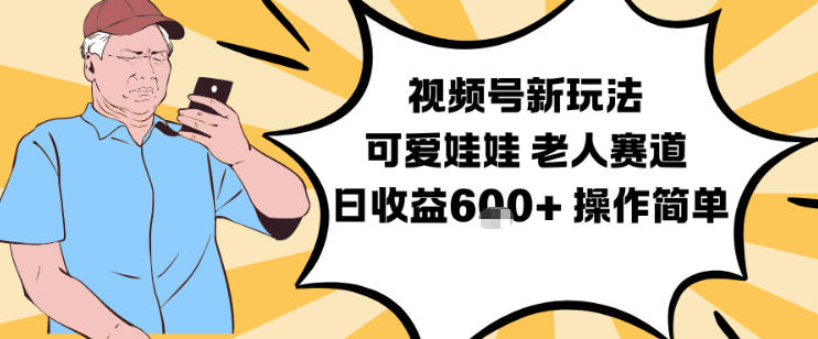 视频号新玩法,可爱娃娃视频制作教学,老人赛道,日收益6张+操作简单-九节课
