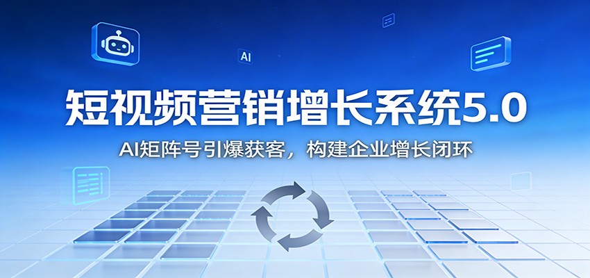 短视频营销增长系统5.0:AI 矩阵号引爆获客,构建企业增长闭环-九节课