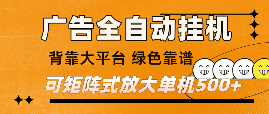 广告全自动挂机 单机单日500+ 矩阵放大 背靠大平台 绿色稳定 新手小白轻松玩转-九节课