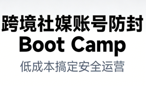 跨境社媒账号防封Boot Camp,低成本搞定社媒账号安全与长期运营-九节课
