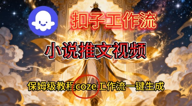 Coze扣子智能体工作流一键生成小说推文视频,保姆级搭建教学-九节课