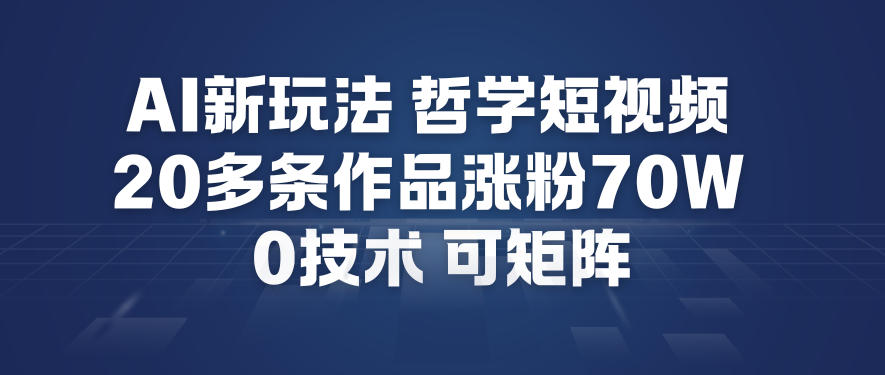 AI新玩法哲学短视频制作教学，20多条作品涨粉70W，0成本赛道，可矩阵-九节课