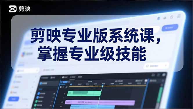 （17043期）剪映专业版系统课，基础操作、高级技巧、电影调色、特效制作、AI应用/等等，掌握专业级技能-九节课