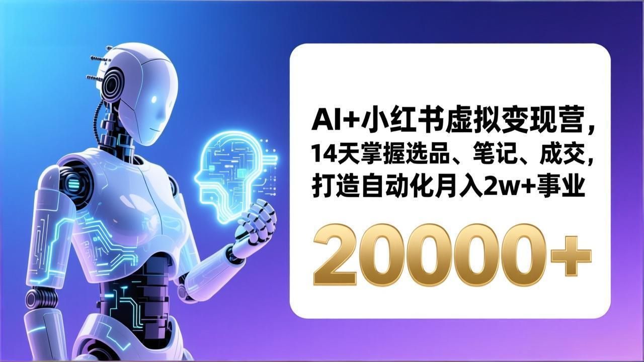 （17250期）AI+小红书虚拟变现营，14天掌握选品、笔记、成交，打造自动化月入2w+事业（更新）-九节课