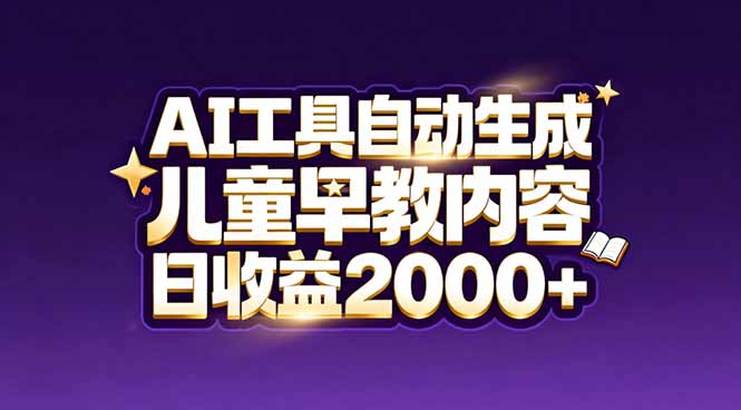 （17220期）最新蓝海市场：AI工具自动生成儿童早教内容，新手也能做到日收益2000+-九节课