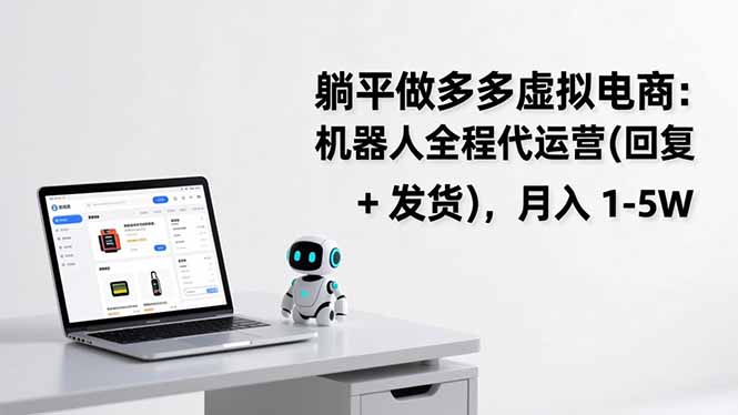 （17128期）躺平做多多虚拟电商：机器人全程代运营（回复 + 发货），月入 1-5W-九节课
