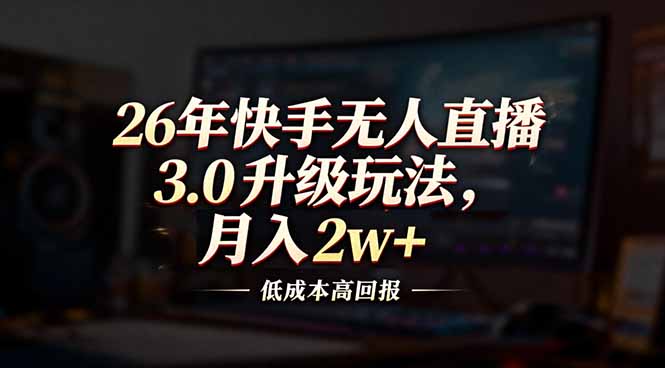 （17159期）26年快手无人直播3.0升级玩法，低成本高回报，月入2w+-九节课