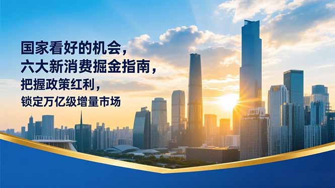 （16995期）某付费文章：国家看好的机会，六大新消费掘金指南，把握政策红利，锁定万亿级增量市场-九节课