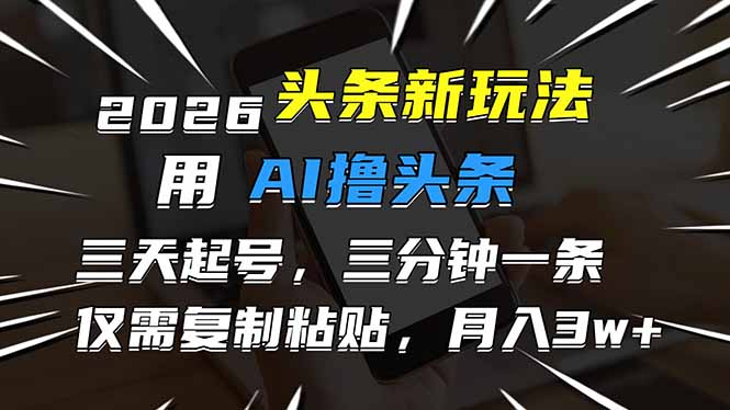 （17044期）2026最新头条玩法，用AI撸头条，3天必起号，3分钟1条，只需要复制粘贴，简单月入3W+-九节课