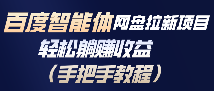 （17026期）百度智能体网盘拉新项目，轻松躺赚收益（手把手教程）-九节课