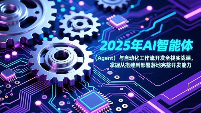 （17009期）2025年AI智能体（Agent）与自动化工作流开发全栈实战课，掌握从搭建到部署落地完整开发能力-九节课