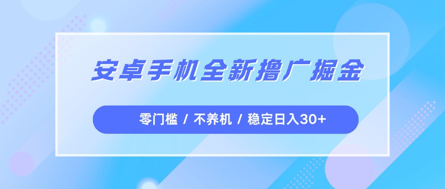 安卓手机全新撸广掘金，零门槛不养机，每天稳定收益30+-九节课